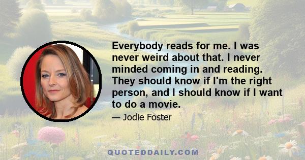 Everybody reads for me. I was never weird about that. I never minded coming in and reading. They should know if I'm the right person, and I should know if I want to do a movie.