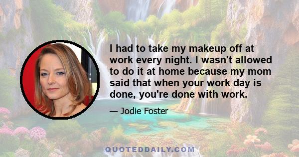 I had to take my makeup off at work every night. I wasn't allowed to do it at home because my mom said that when your work day is done, you're done with work.