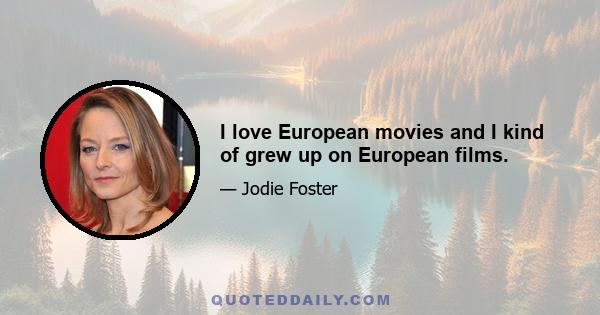 I love European movies and I kind of grew up on European films.