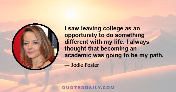 I saw leaving college as an opportunity to do something different with my life. I always thought that becoming an academic was going to be my path.