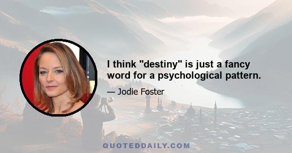 I think destiny is just a fancy word for a psychological pattern.