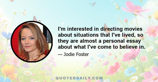 I'm interested in directing movies about situations that I've lived, so they are almost a personal essay about what I've come to believe in.