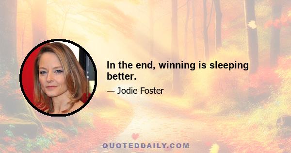 In the end, winning is sleeping better.