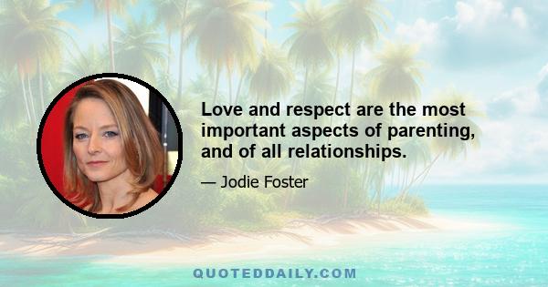 Love and respect are the most important aspects of parenting, and of all relationships.