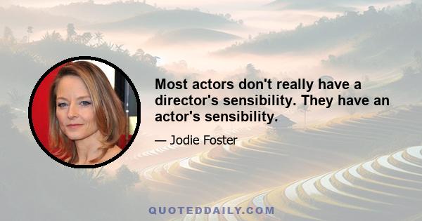 Most actors don't really have a director's sensibility. They have an actor's sensibility.