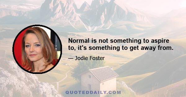 Normal is not something to aspire to, it's something to get away from.