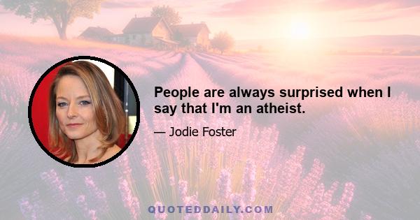 People are always surprised when I say that I'm an atheist.