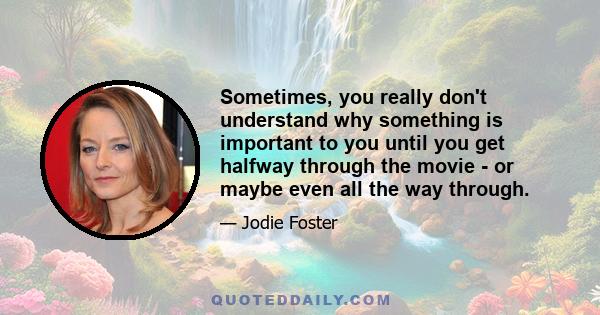 Sometimes, you really don't understand why something is important to you until you get halfway through the movie - or maybe even all the way through.