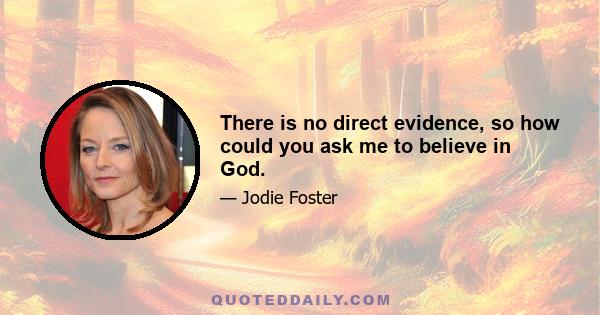 There is no direct evidence, so how could you ask me to believe in God.