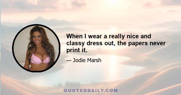 When I wear a really nice and classy dress out, the papers never print it.