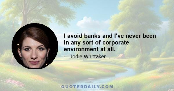 I avoid banks and I've never been in any sort of corporate environment at all.