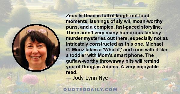 Zeus Is Dead is full of laugh-out-loud moments, lashings of sly wit, moan-worthy puns, and a complex, fast-paced storyline. There aren't very many humorous fantasy murder mysteries out there, especially not as