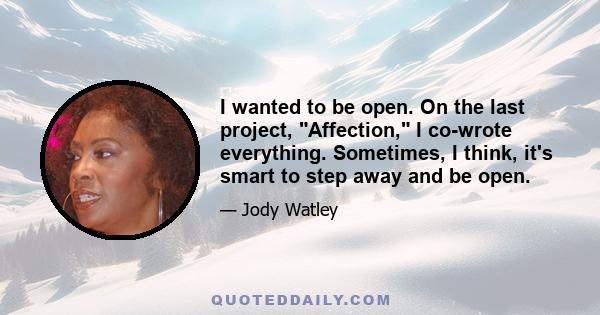 I wanted to be open. On the last project, Affection, I co-wrote everything. Sometimes, I think, it's smart to step away and be open.