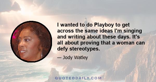 I wanted to do Playboy to get across the same ideas I'm singing and writing about these days. It's all about proving that a woman can defy stereotypes.