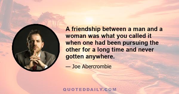 A friendship between a man and a woman was what you called it when one had been pursuing the other for a long time and never gotten anywhere.