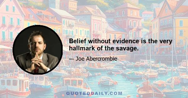 Belief without evidence is the very hallmark of the savage.