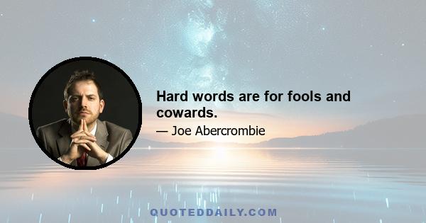 Hard words are for fools and cowards.