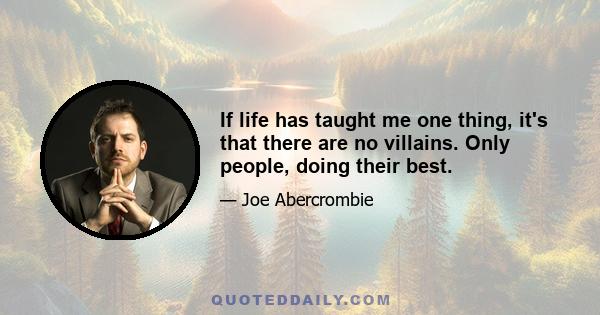 If life has taught me one thing, it's that there are no villains. Only people, doing their best.