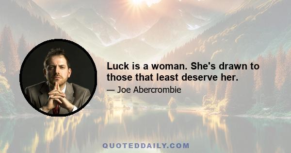 Luck is a woman. She's drawn to those that least deserve her.