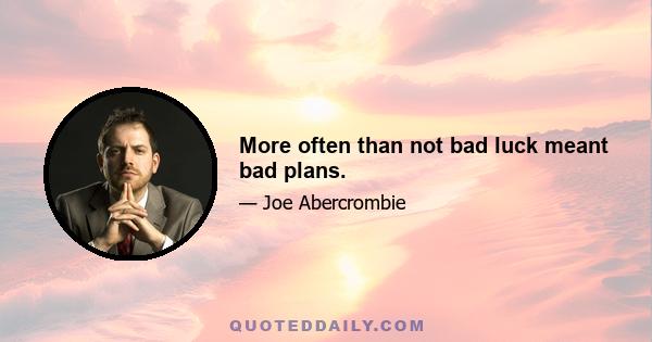 More often than not bad luck meant bad plans.