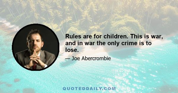 Rules are for children. This is war, and in war the only crime is to lose.