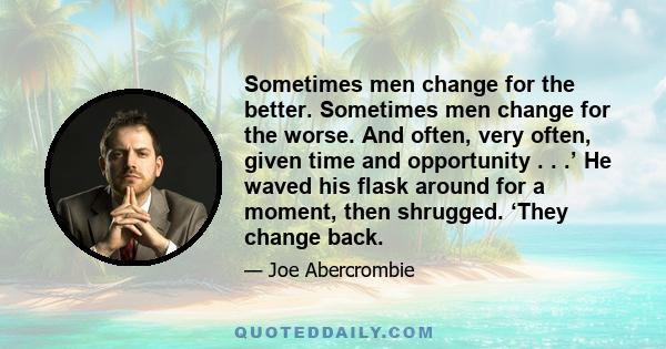 Sometimes men change for the better. Sometimes men change for the worse. And often, very often, given time and opportunity . . .’ He waved his flask around for a moment, then shrugged. ‘They change back.