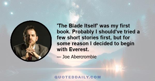 'The Blade Itself' was my first book. Probably I should've tried a few short stories first, but for some reason I decided to begin with Everest.