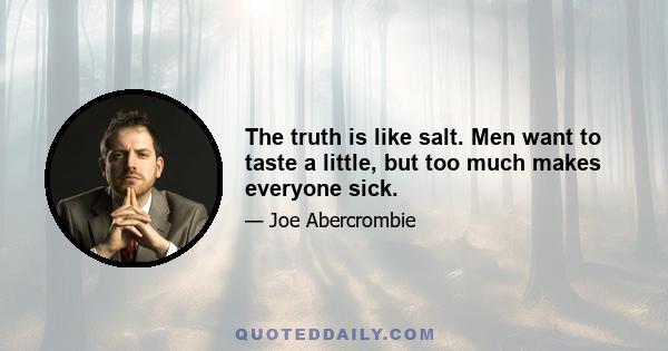 The truth is like salt. Men want to taste a little, but too much makes everyone sick.