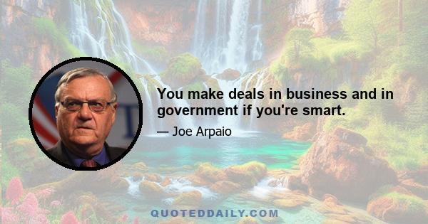 You make deals in business and in government if you're smart.