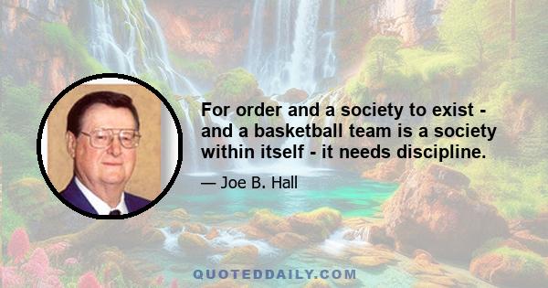 For order and a society to exist - and a basketball team is a society within itself - it needs discipline.