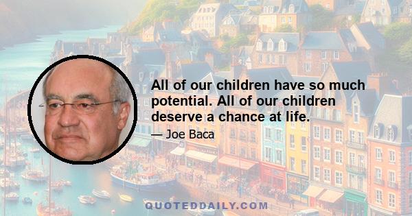 All of our children have so much potential. All of our children deserve a chance at life.