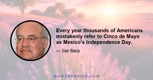 Every year thousands of Americans mistakenly refer to Cinco de Mayo as Mexico's Independence Day.