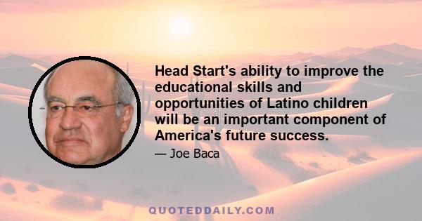 Head Start's ability to improve the educational skills and opportunities of Latino children will be an important component of America's future success.