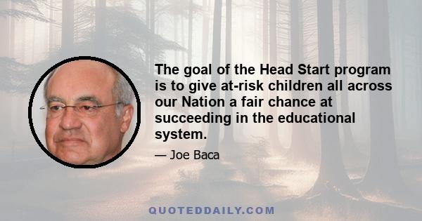 The goal of the Head Start program is to give at-risk children all across our Nation a fair chance at succeeding in the educational system.