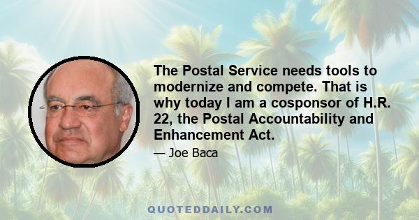 The Postal Service needs tools to modernize and compete. That is why today I am a cosponsor of H.R. 22, the Postal Accountability and Enhancement Act.