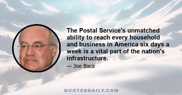 The Postal Service's unmatched ability to reach every household and business in America six days a week is a vital part of the nation's infrastructure.