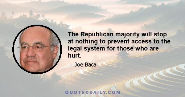 The Republican majority will stop at nothing to prevent access to the legal system for those who are hurt.