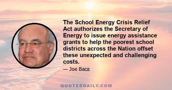 The School Energy Crisis Relief Act authorizes the Secretary of Energy to issue energy assistance grants to help the poorest school districts across the Nation offset these unexpected and challenging costs.