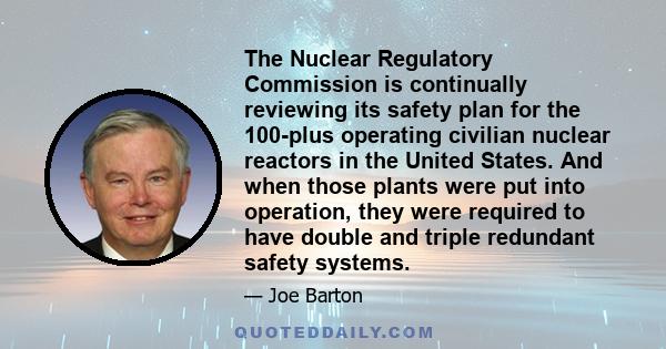 The Nuclear Regulatory Commission is continually reviewing its safety plan for the 100-plus operating civilian nuclear reactors in the United States. And when those plants were put into operation, they were required to