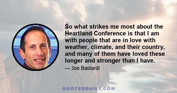 So what strikes me most about the Heartland Conference is that I am with people that are in love with weather, climate, and their country, and many of them have loved these longer and stronger than I have.