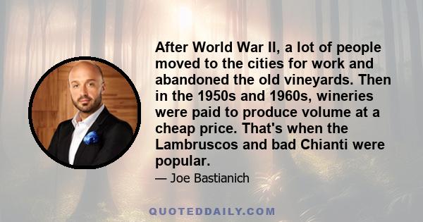 After World War II, a lot of people moved to the cities for work and abandoned the old vineyards. Then in the 1950s and 1960s, wineries were paid to produce volume at a cheap price. That's when the Lambruscos and bad