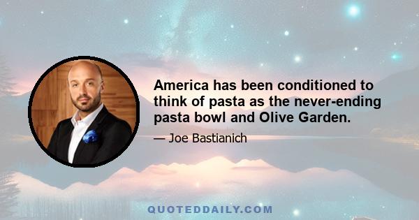 America has been conditioned to think of pasta as the never-ending pasta bowl and Olive Garden.