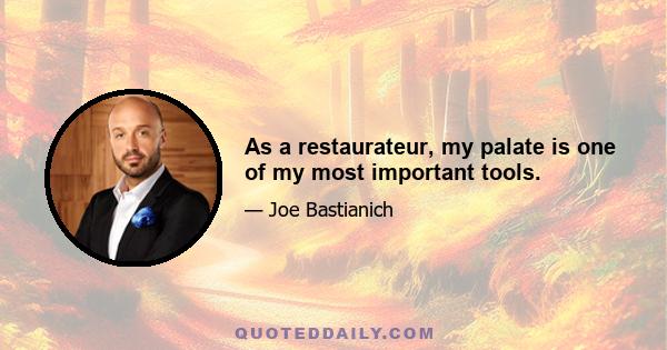 As a restaurateur, my palate is one of my most important tools.