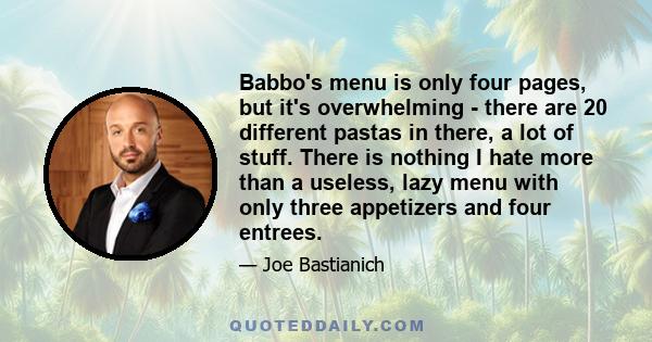 Babbo's menu is only four pages, but it's overwhelming - there are 20 different pastas in there, a lot of stuff. There is nothing I hate more than a useless, lazy menu with only three appetizers and four entrees.