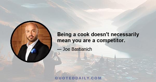 Being a cook doesn't necessarily mean you are a competitor.