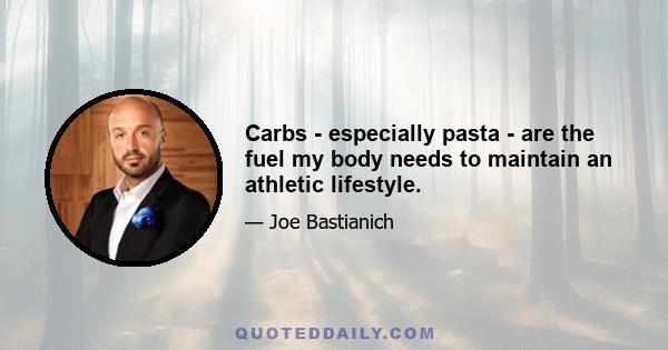 Carbs - especially pasta - are the fuel my body needs to maintain an athletic lifestyle.