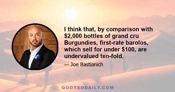 I think that, by comparison with $2,000 bottles of grand cru Burgundies, first-rate barolos, which sell for under $100, are undervalued ten-fold.