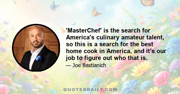 'MasterChef' is the search for America's culinary amateur talent, so this is a search for the best home cook in America, and it's our job to figure out who that is.