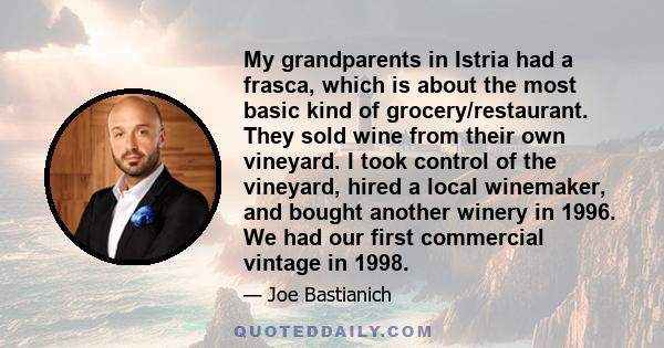 My grandparents in Istria had a frasca, which is about the most basic kind of grocery/restaurant. They sold wine from their own vineyard. I took control of the vineyard, hired a local winemaker, and bought another