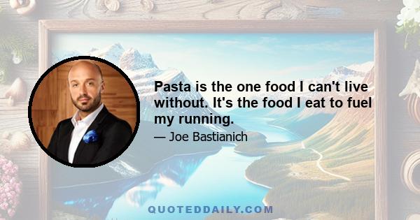 Pasta is the one food I can't live without. It's the food I eat to fuel my running.